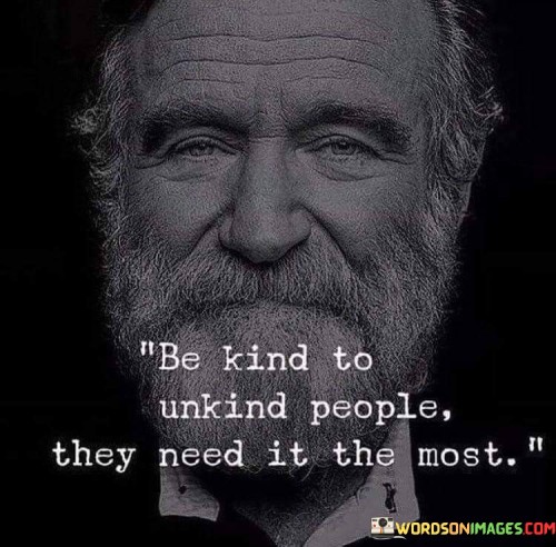 Be Kind To Unkind People They Need It The Most Quotes