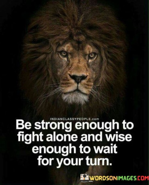 Be-Strong-Enough-To-Fight-Alone-Wise-Enough-To-Wait-For-Your-Turn-Quotes.jpeg