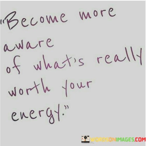 Become More Aware Of What's Really Worth Your Energy Quotes