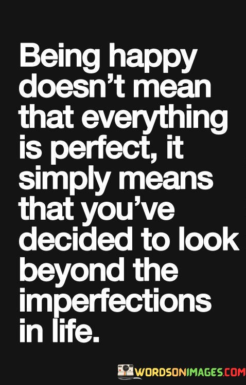 Being-Happy-Doest-Mean-That-Everthing-Is-Perfect-It-Simply-Means-That-Quotes.jpeg