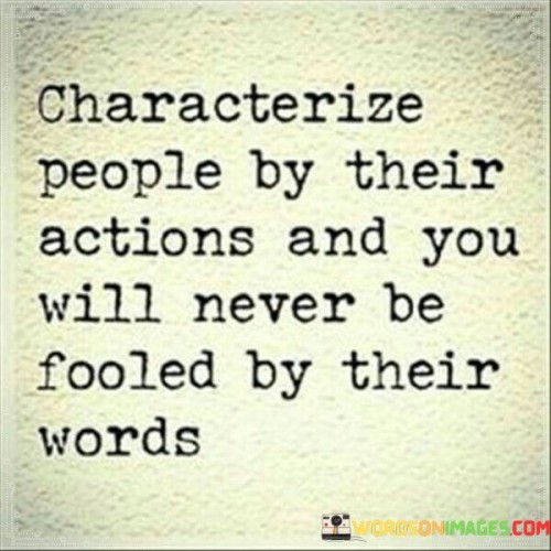 Characterize People By Their Actions And You Will Never Be Fooled By Their Words Quotes