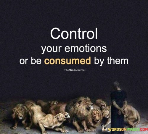 Control Your Emotions Or Be Consumed By Them Quotes