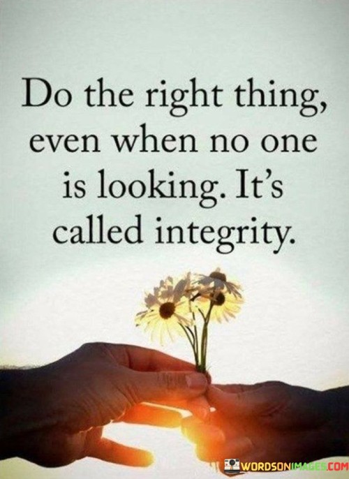 Do-The-Right-Thing-Even-When-No-One-Is-Looking-Its-Called-Integrity-Quotes.jpeg