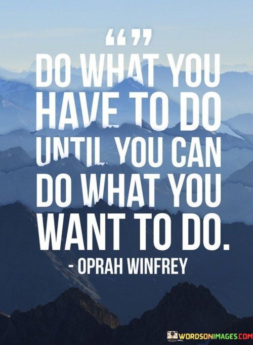Do What You Have To Do Until You Can Do What You Want To Do Quotes