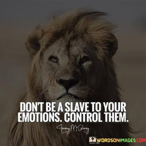 Don't Be A Slave To Your Emotions Control Them Quotes