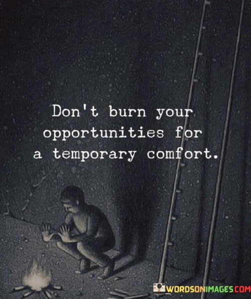 Don't Burn Your Opportunities For A Temporary Comfort Quotes