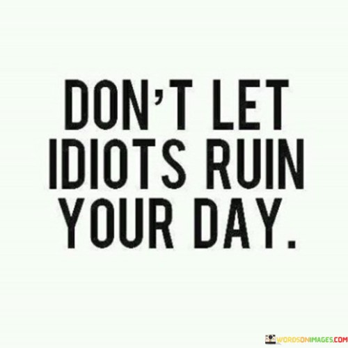 Don't Let Idiots Ruin Your Day Quotes