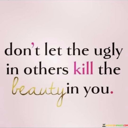Dont-Let-The-Ugly-In-Others-Kill-The-Beauty-In-You-Quotes.jpeg