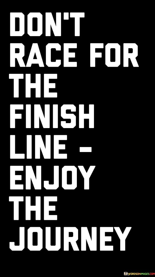 Don't Race For The Finish Line Enjoy The Journey Quotes