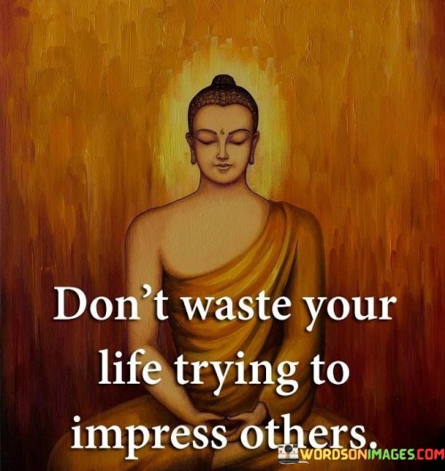 Don't Waste Your Life Trying To Impress Others Quotes