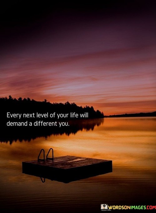 Every Next Level Of Your Life Will Demand A Different You Quotes