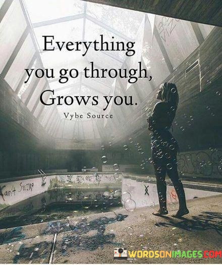 Everything-You-Go-Through-Grows-You-Quotes.jpeg