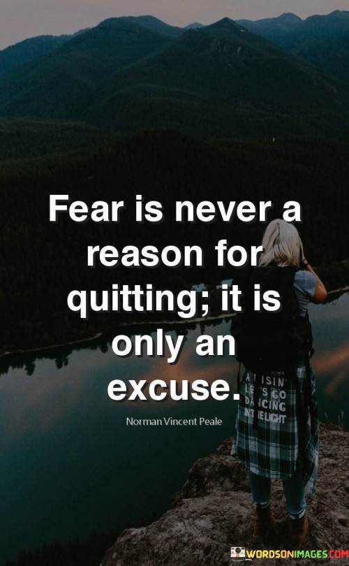 Fear-Is-Never-A-Reason-For-Quitting-It-Is-Only-An-Excuse-Quotes.jpeg