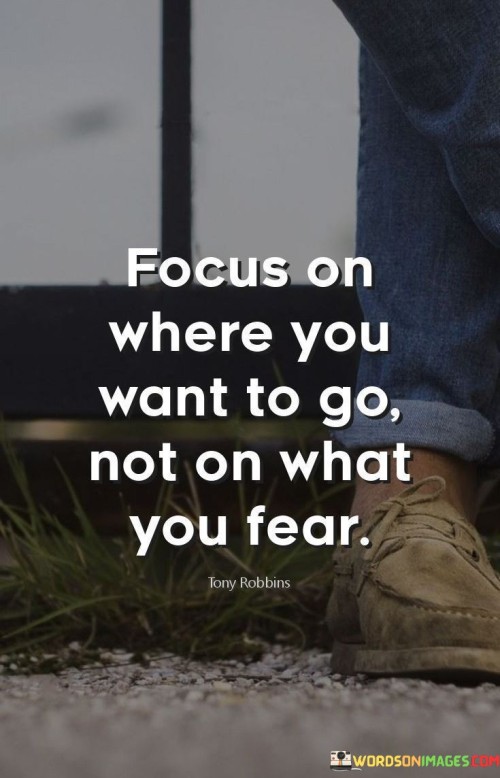 Focus-On-Where-You-Want-To-Go-Not-On-What-You-Fear-Quotes.jpeg