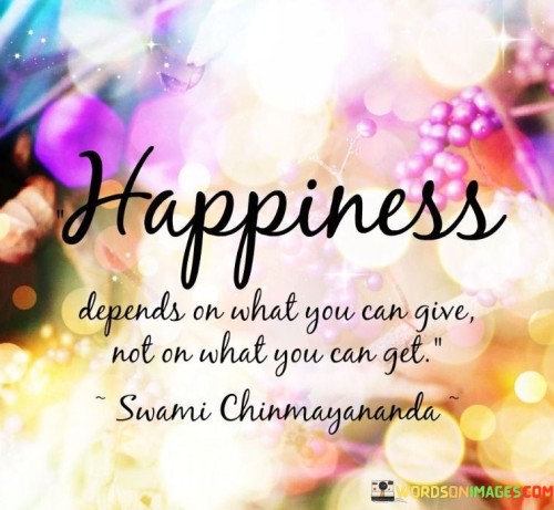 Happiness Depends On What You Can Give Not On What You Can Get Quotes