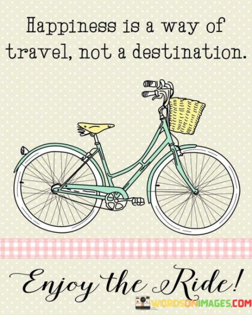Happiness Is A Way Of Travel Not A Destination Quotes