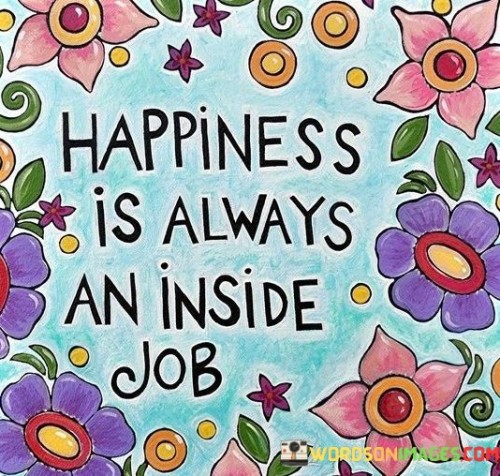 Happiness Is Always An Inside Job Quotes