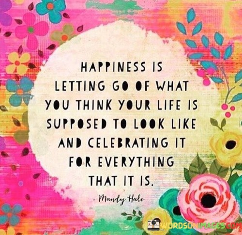 Happiness Is Letting Go Of What You Think Your Life Is Supposed Quotes