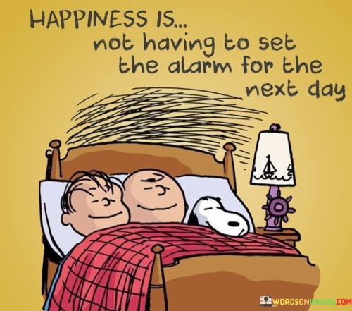 Happiness Is Not Having To Set The Alarm For The Next Day Quotes