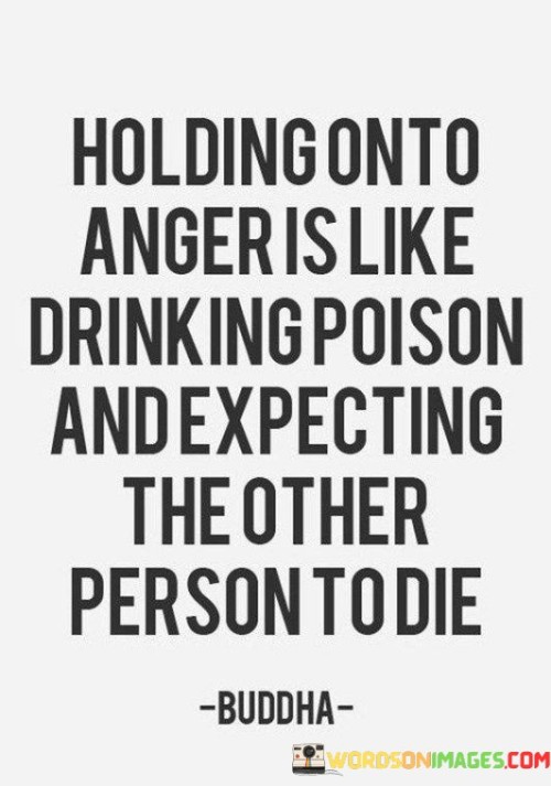 Holding On To Anger Is Like Drinking Poison And Expecting Quotes