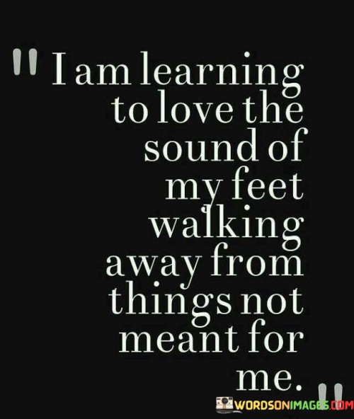 I-Am-Learning-To-Love-The-Sound-Of-My-Feet-Walking-Away-From-Things-Quotes.jpeg