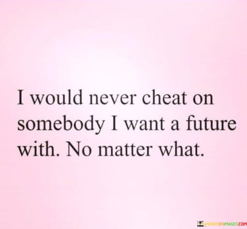 I-Would-Never-Cheat-On-Somebody-I-Want-A-Future-With-Quotes