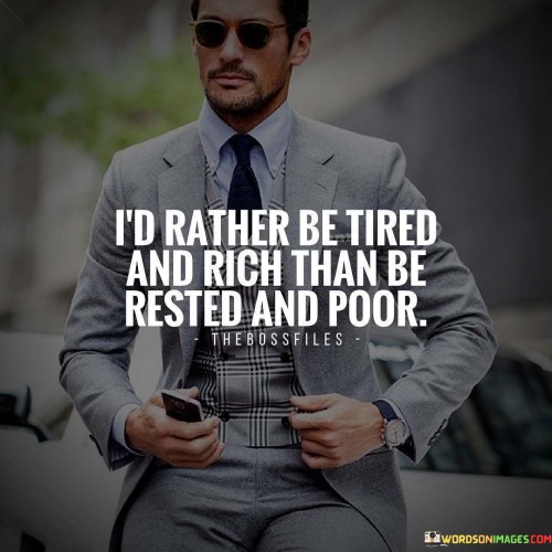 I'd Rather Be Tired And Rich Than Be Rested And Poor Quotes