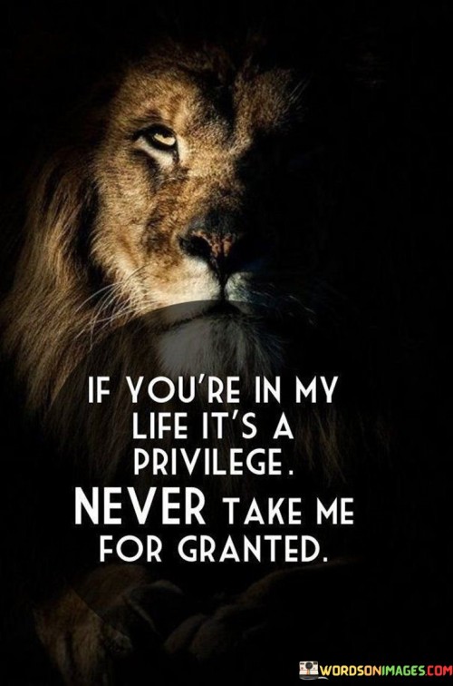 If You're In My Life It's A Privilege Never Take Me For Granted Quotes