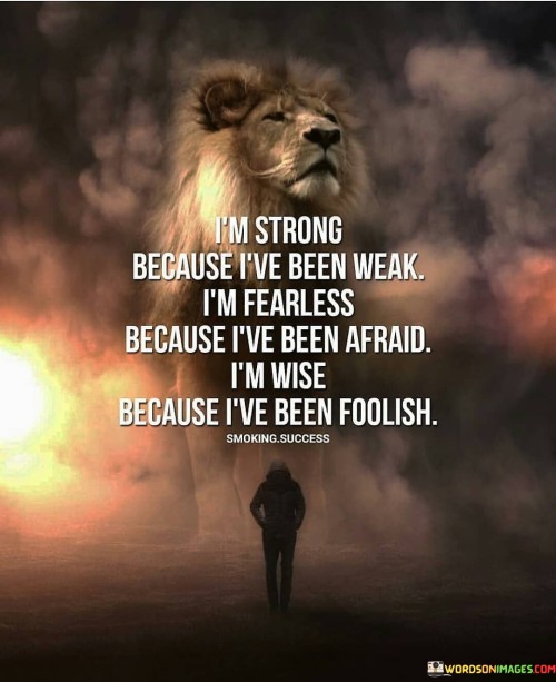 I'm Strong Because I've Been Weak I'm Fearless Because I've Been Afraid Quotes