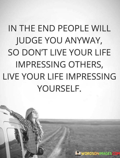 In The End People Will Judge You Anyway So Don't Live Your Life Quotes