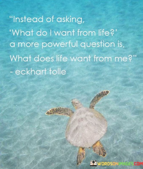 Instead Of Asking What Do I Want My From Life A More Powerful Question Quotes