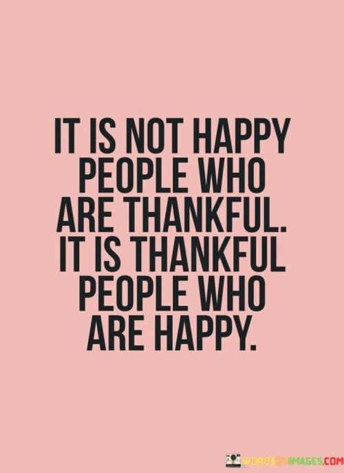It Is Not Happy People Who Are Thankful It Is Thankful Quotes