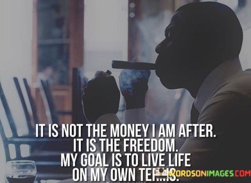 It-Is-Not-The-Money-I-Am-After-It-Is-The-Freedom-My-Goal-Quotes.jpeg