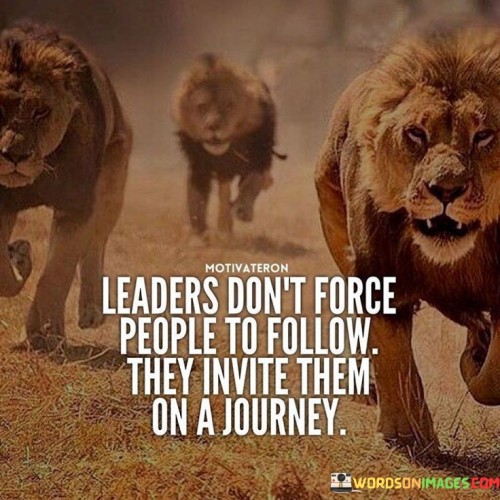 Leaders-Dont-Force-People-To-Follow-They-Invite-Them-On-A-Journey-Quotes.jpeg