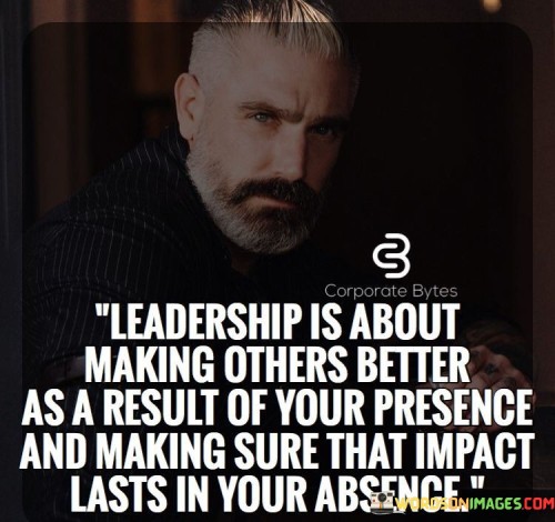 Leadership-Is-About-Making-Others-Better-As-A-Result-Of-Your-Presence-Quotes.jpeg