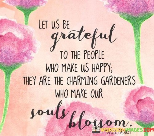 Let Us Be Grateful To The People Who Make Us Happy They Are Quotes
