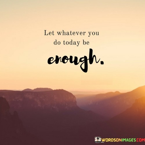 Let-Whatever-You-Do-Today-Be-Enough-Quotes.jpeg
