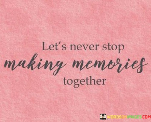 Let's Never Stop Making Memories Together Quotes