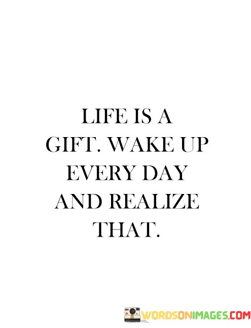 Life-Is-A-Gift-Wake-Up-Everyday-And-Realize-That-Quotes.jpeg