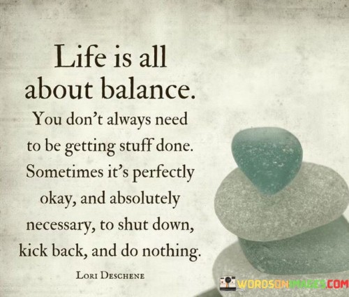 Life Is All About Balance You Don't Always Need To Be Getting Stuff Done Quotes