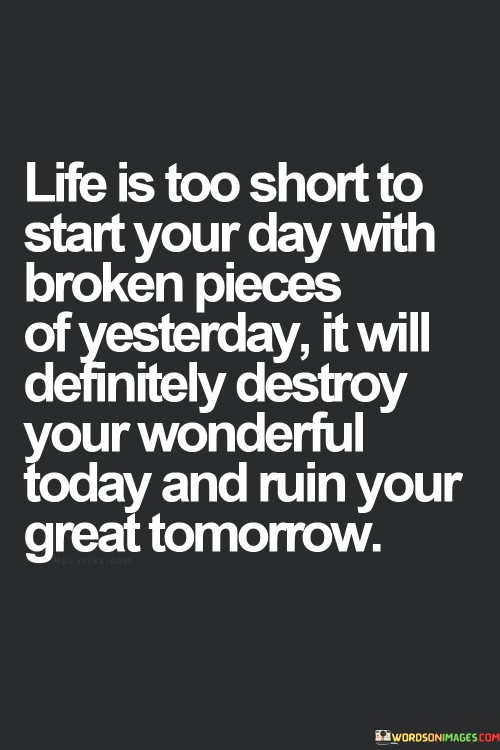 Life-Is-Too-Short-To-Start-Your-Day-With-Broken-Pieces-Of-Yesterday-Quotes.jpeg