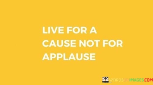Live-For-A-Cause-Not-For-Applause-Quotes.jpeg
