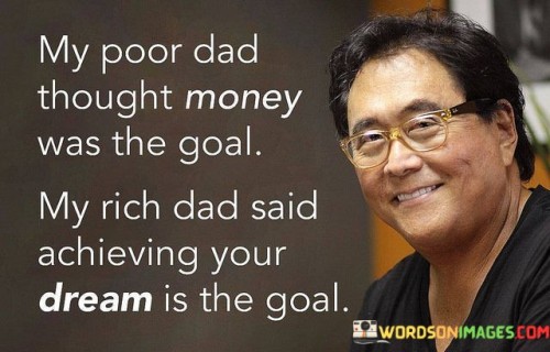 My-Poor-Dad-Thought-Money-Was-The-Goal-My-Rich-Dad-Said-Quotes.jpeg