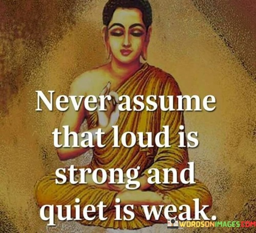 Never Assume That Loud Is Strong And Quiet Is Weak Quotes