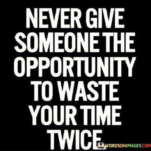 Never Give Someone The Opportunity To Waste Your Time Twice Quotes
