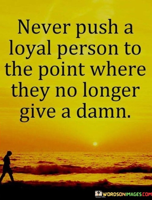 Never Push A Loyal Person To The Point Where They No Longer Quotes