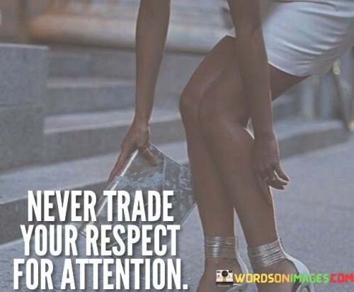 Never Trade You Respect For Attention Quotes