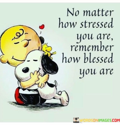 No-Matter-How-Stressed-You-Are-Remember-How-Blessed-You-Are-Quotes.jpeg