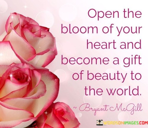 Open The Bloom Of Your Heart And Become A Gift Quotes
