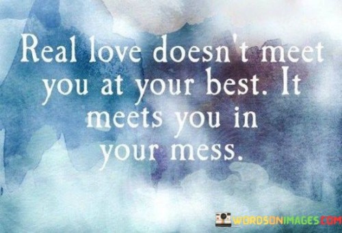 Real-Love-Doesnt-Meet-You-At-Your-Best-It-Meets-You-In-Your-Mess-Quotes.jpeg